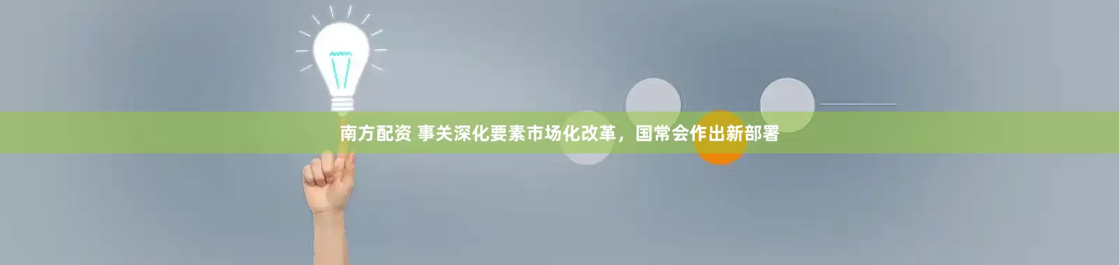 南方配资 事关深化要素市场化改革，国常会作出新部署