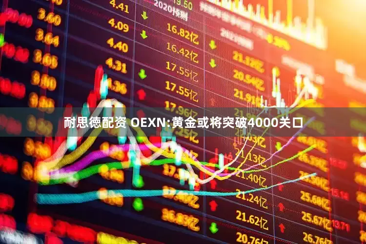 耐思徳配资 OEXN:黄金或将突破4000关口