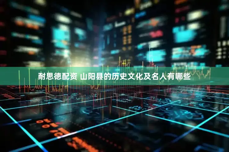 耐思徳配资 山阳县的历史文化及名人有哪些